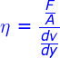 \fn_jvn \large {\color{Blue} \eta=\frac{\frac{F}{A}}{\frac{dv}{dy}}}